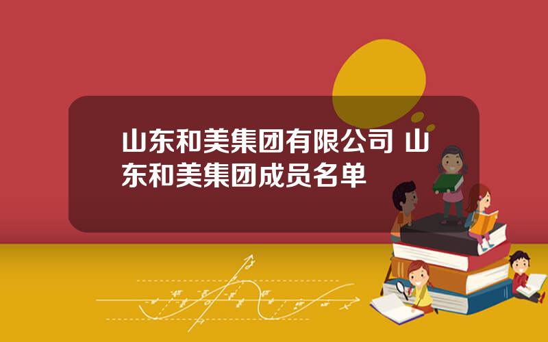 山东和美集团有限公司 山东和美集团成员名单